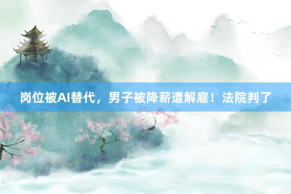 岗位被AI替代，男子被降薪遭解雇！法院判了