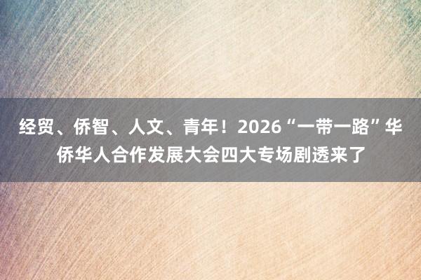 经贸、侨智、人文、青年！2026“一带一路”华侨华人合作发展大会四大专场剧透来了