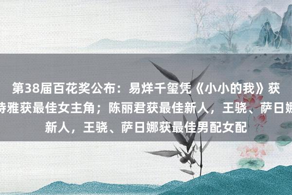 第38届百花奖公布：易烊千玺凭《小小的我》获最佳男主角，卫诗雅获最佳女主角；陈丽君获最佳新人，王骁、萨日娜获最佳男配女配
