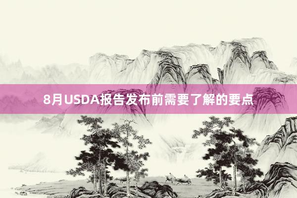 8月USDA报告发布前需要了解的要点