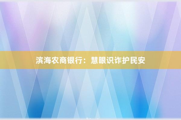 滨海农商银行：慧眼识诈护民安