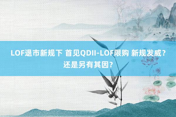 LOF退市新规下 首见QDII-LOF限购 新规发威？还是另有其因？