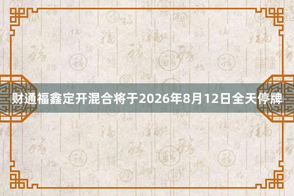 财通福鑫定开混合将于2026年8月12日全天停牌