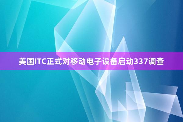 美国ITC正式对移动电子设备启动337调查