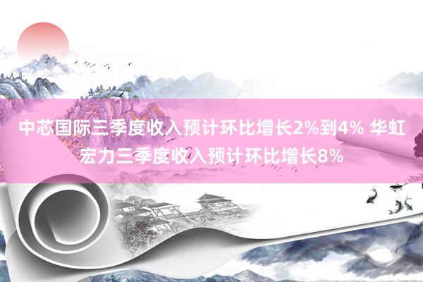 中芯国际三季度收入预计环比增长2%到4% 华虹宏力三季度收入预计环比增长8%