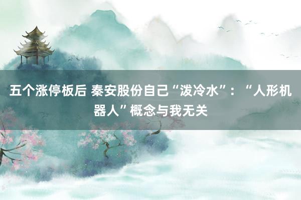 五个涨停板后 秦安股份自己“泼冷水”：“人形机器人”概念与我无关