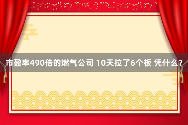 市盈率490倍的燃气公司 10天拉了6个板 凭什么？