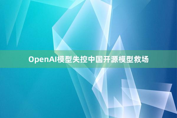 OpenAI模型失控中国开源模型救场
