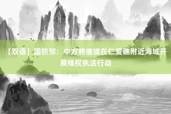 【双语】国防部：中方将继续在仁爱礁附近海域开展维权执法行动