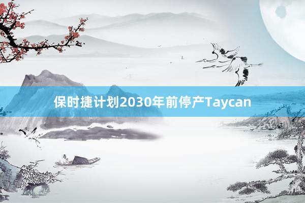 保时捷计划2030年前停产Taycan