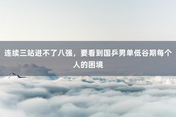 连续三站进不了八强，要看到国乒男单低谷期每个人的困境