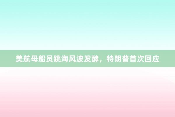 美航母船员跳海风波发酵，特朗普首次回应