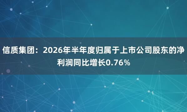 信质集团：2026年半年度归属于上市公司股东的净利润同比增长0.76%