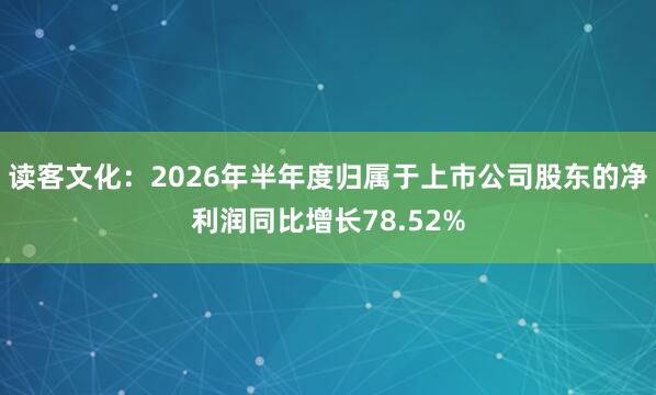 读客文化：2026年半年度归属于上市公司股东的净利润同比增长78.52%