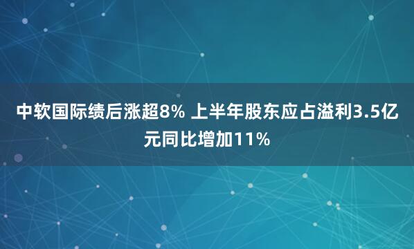 中软国际绩后涨超8% 上半年股东应占溢利3.5亿元同比增加11%