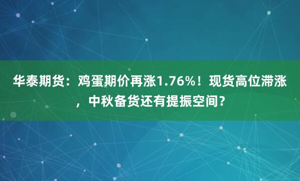 华泰期货：鸡蛋期价再涨1.76%！现货高位滞涨，中秋备货还有提振空间？