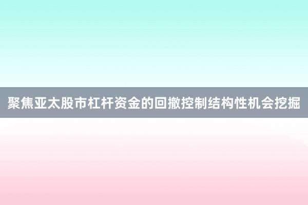 聚焦亚太股市杠杆资金的回撤控制结构性机会挖掘