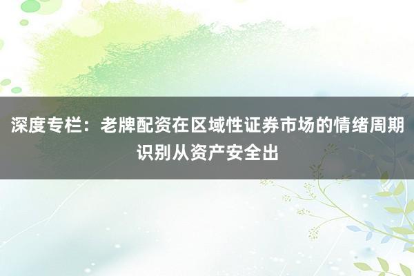 深度专栏：老牌配资在区域性证券市场的情绪周期识别从资产安全出