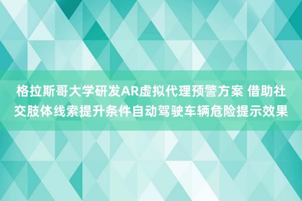 格拉斯哥大学研发AR虚拟代理预警方案 借助社交肢体线索提升条件自动驾驶车辆危险提示效果
