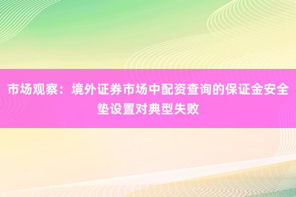 市场观察：境外证券市场中配资查询的保证金安全垫设置对典型失败