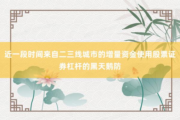 近一段时间来自二三线城市的增量资金使用股票证券杠杆的黑天鹅防