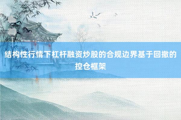 结构性行情下杠杆融资炒股的合规边界基于回撤的控仓框架