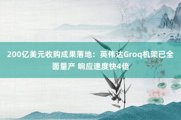 200亿美元收购成果落地：英伟达Groq机架已全面量产 响应速度快4倍