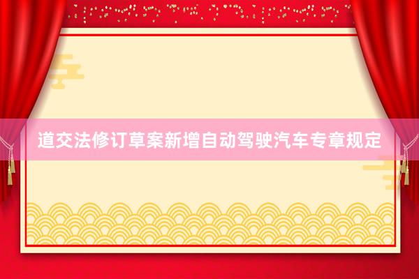 道交法修订草案新增自动驾驶汽车专章规定