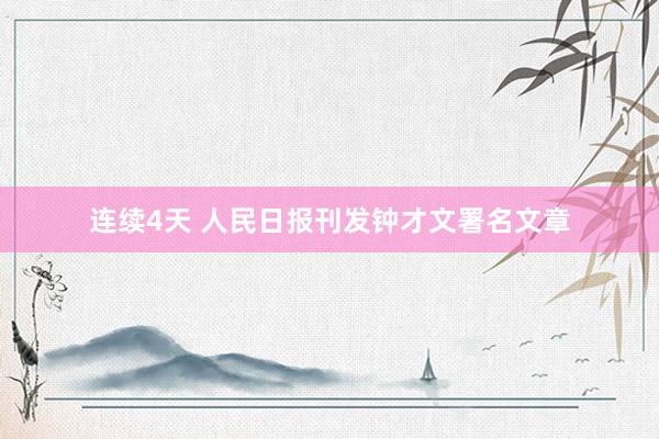 连续4天 人民日报刊发钟才文署名文章